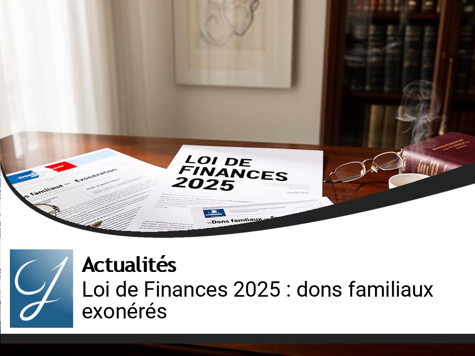 Loi de Finances 2025 : un nouveau cadre pour l’exonération des dons familiaux