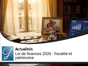Loi de finances 2026 : Impacts cruciaux sur la fiscalité et le patrimoine