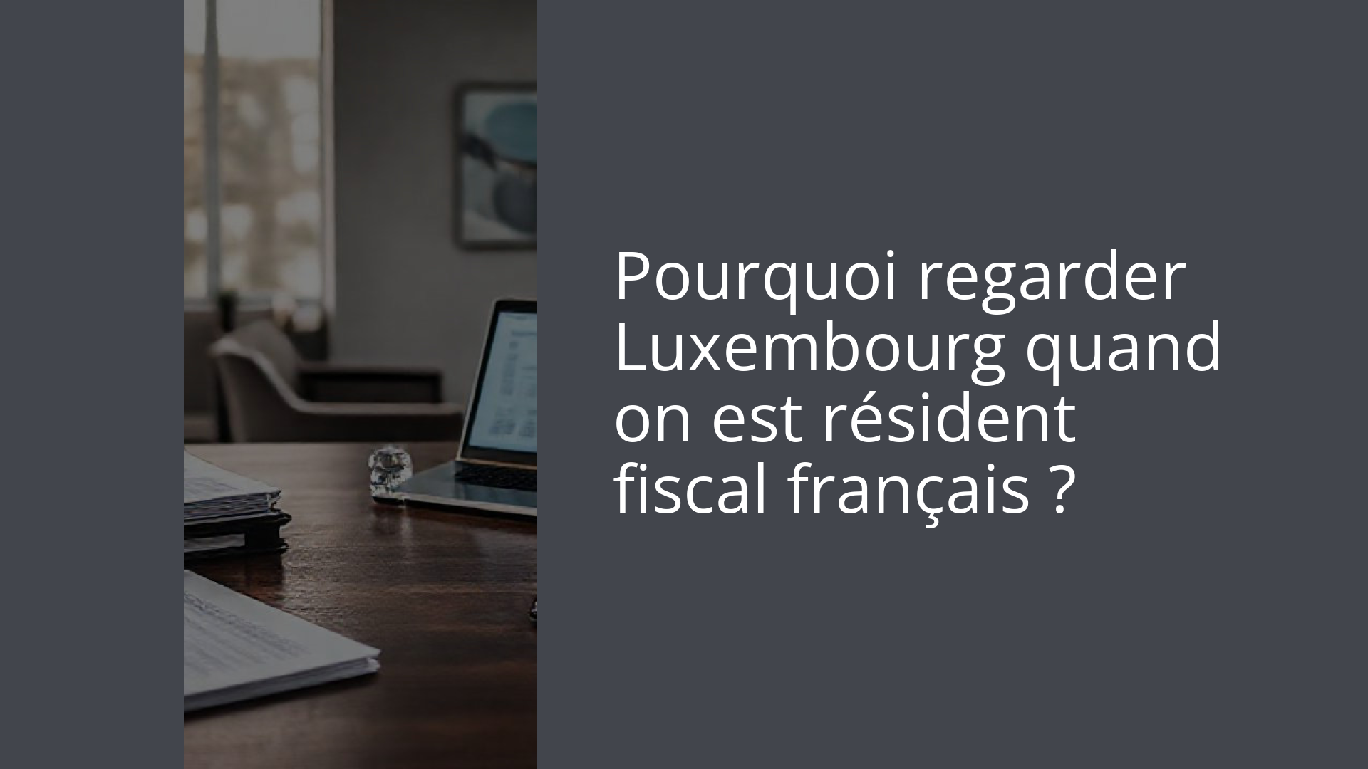 Pourquoi regarder Luxembourg quand on est résident fiscal français ?