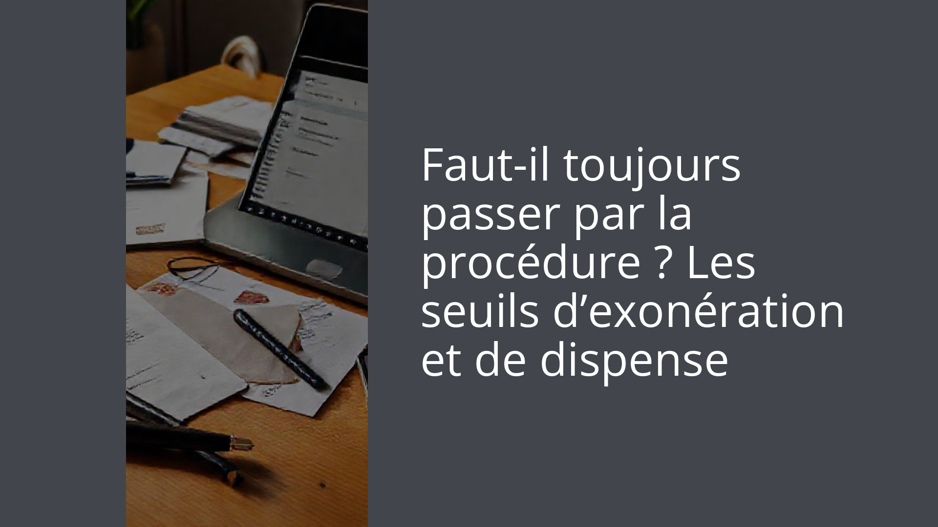 Faut-il toujours passer par la procédure ? Les seuils d’exonération et de dispense