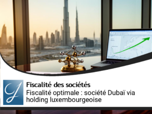 Optimiser la fiscalité d&rsquo;une société à Dubaï avec une holding luxembourgeoise