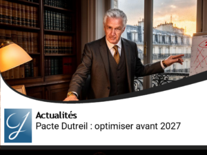 Optimiser les transmissions : Le Pacte Dutreil à saisir avant 2027