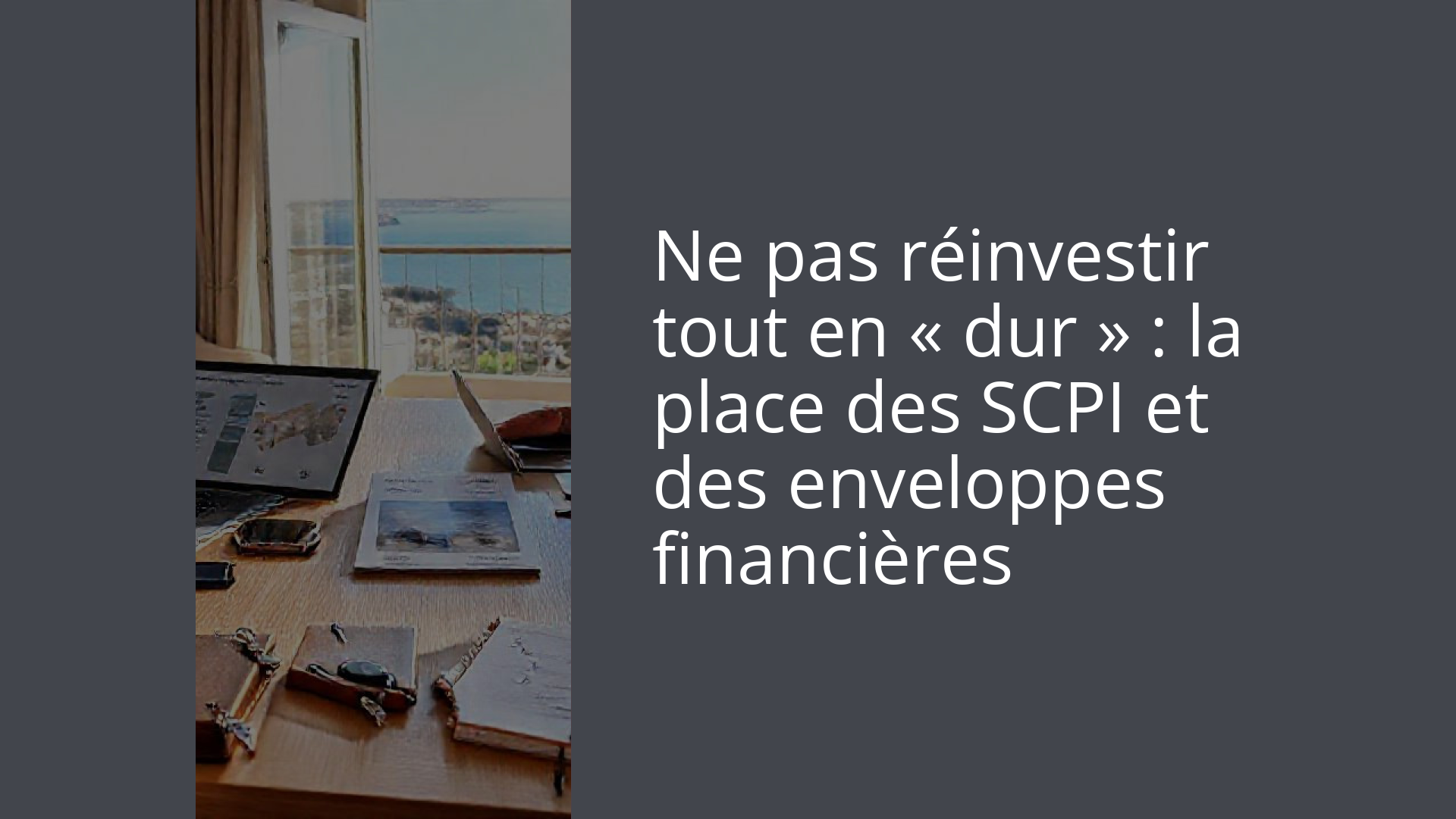 Ne pas réinvestir tout en « dur » : la place des SCPI et des enveloppes financières