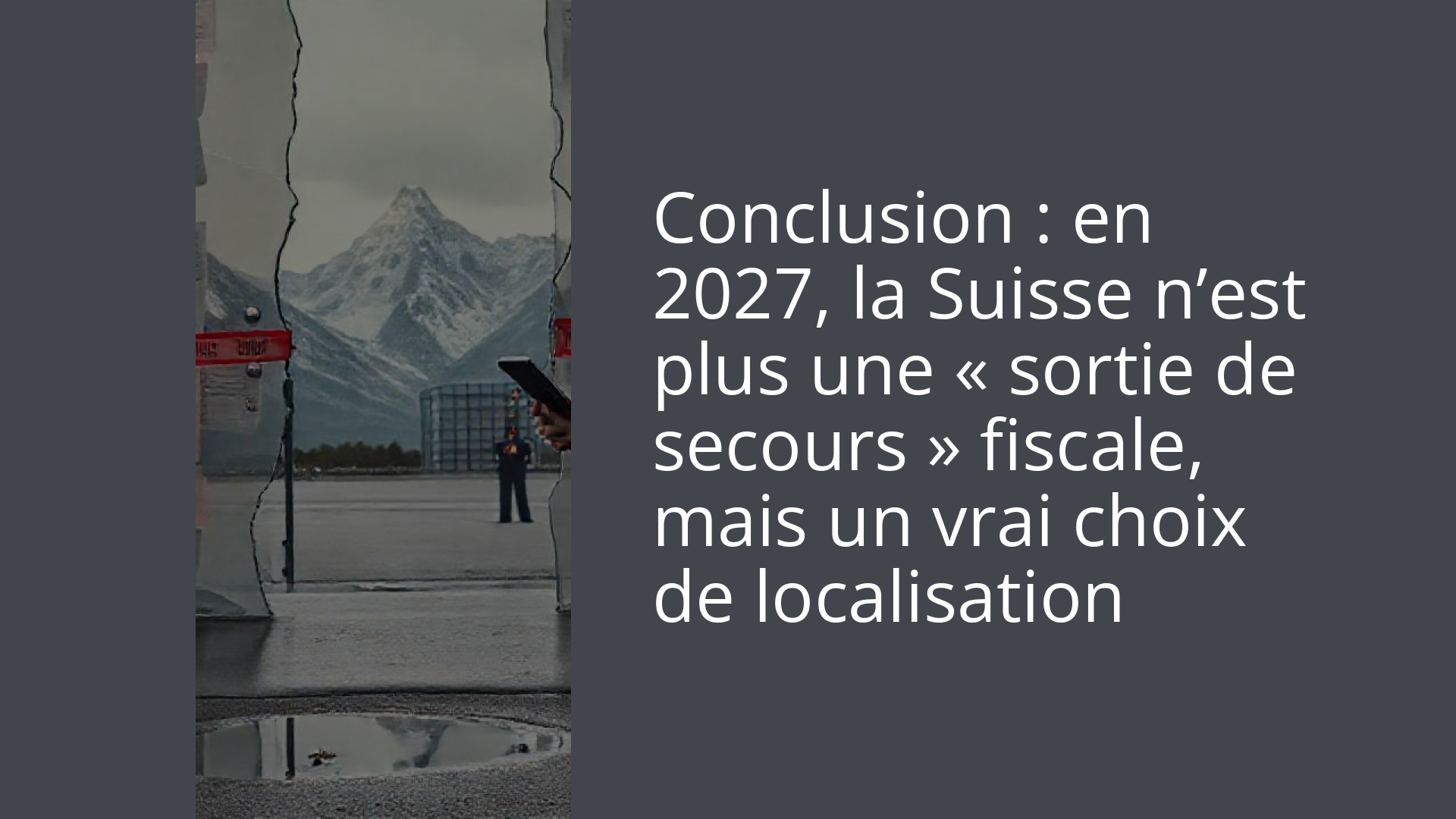 Conclusion : en 2027, la Suisse n’est plus une « sortie de secours » fiscale, mais un vrai choix de localisation