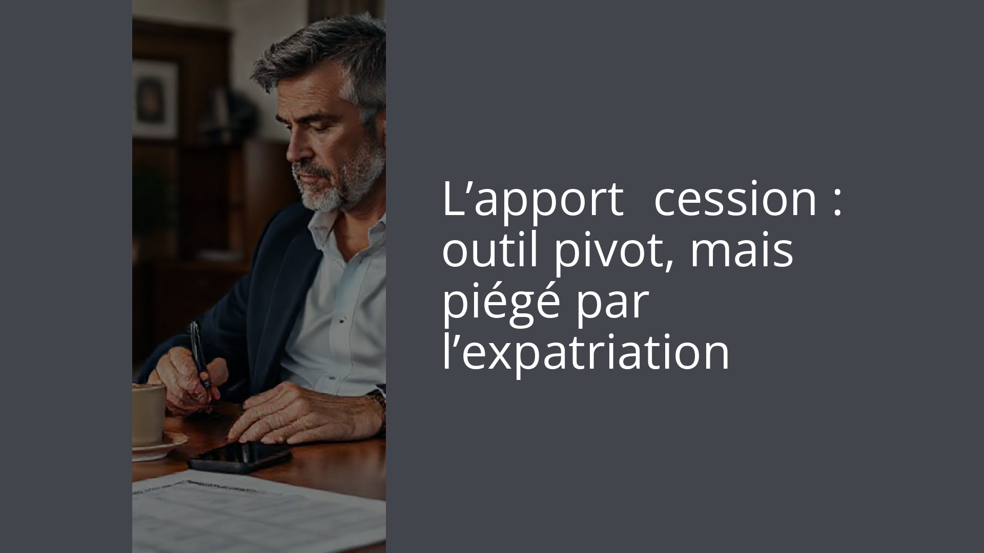 L’apport‑cession : outil pivot, mais piégé par l’expatriation