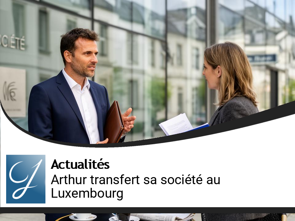 Transfert d’entreprise : pourquoi Arthur déplace sa société au Luxembourg