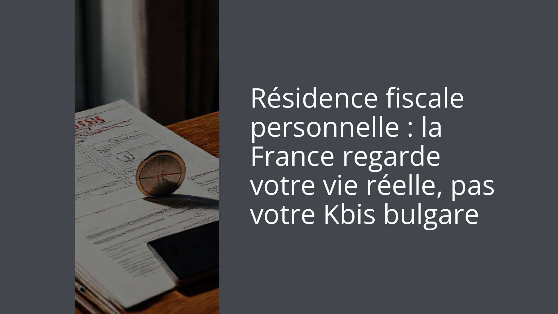 Résidence fiscale personnelle : la France regarde votre vie réelle, pas votre Kbis bulgare