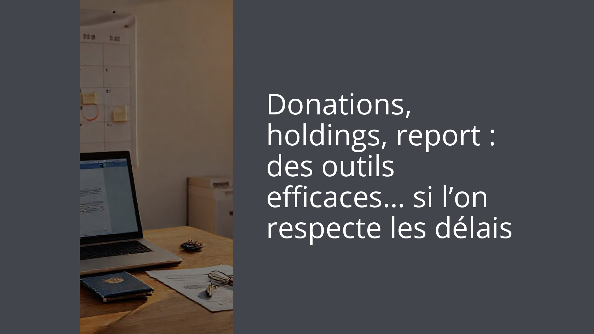 Donations, holdings, report : des outils efficaces… si l’on respecte les délais