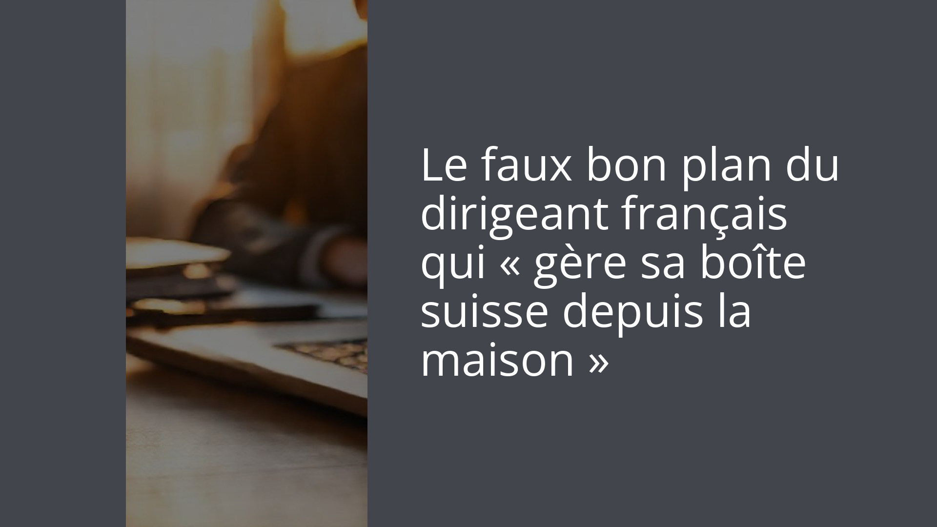 Le faux bon plan du dirigeant français qui « gère sa boîte suisse depuis la maison »