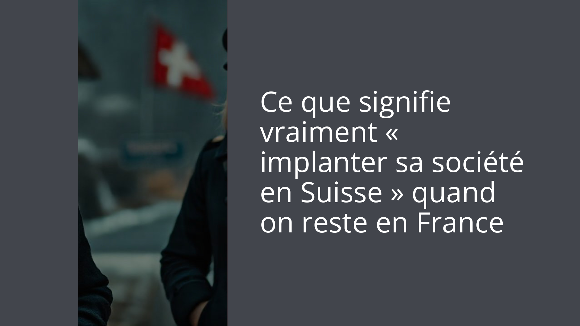 Ce que signifie vraiment « implanter sa société en Suisse » quand on reste en France