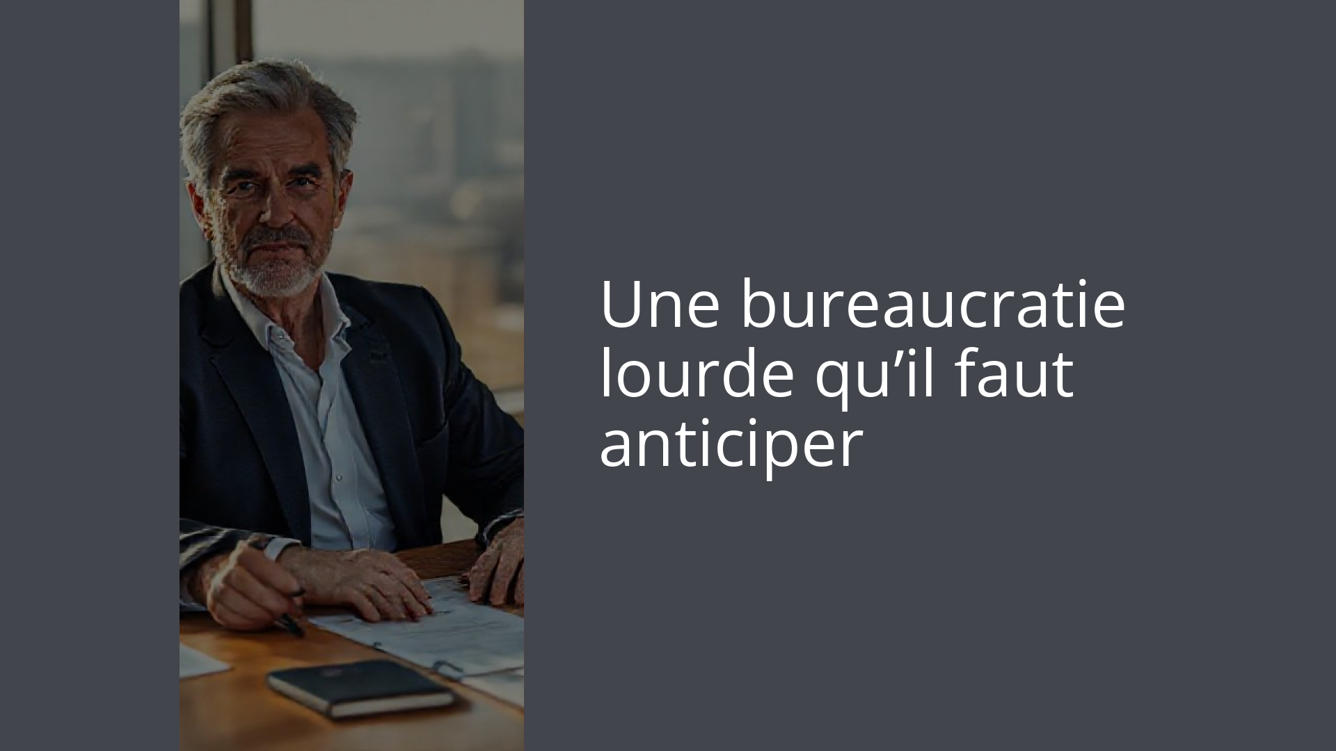 Une bureaucratie lourde qu’il faut anticiper