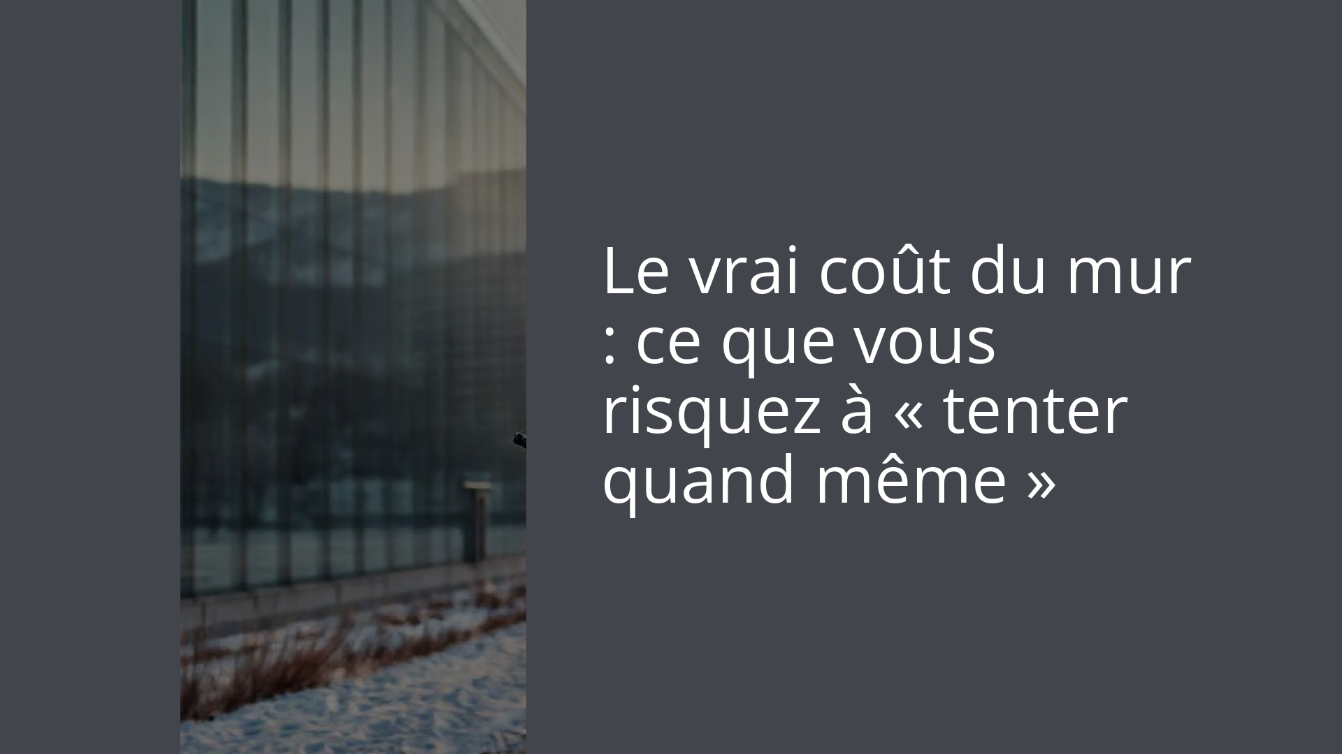 Le vrai coût du mur : ce que vous risquez à « tenter quand même »
