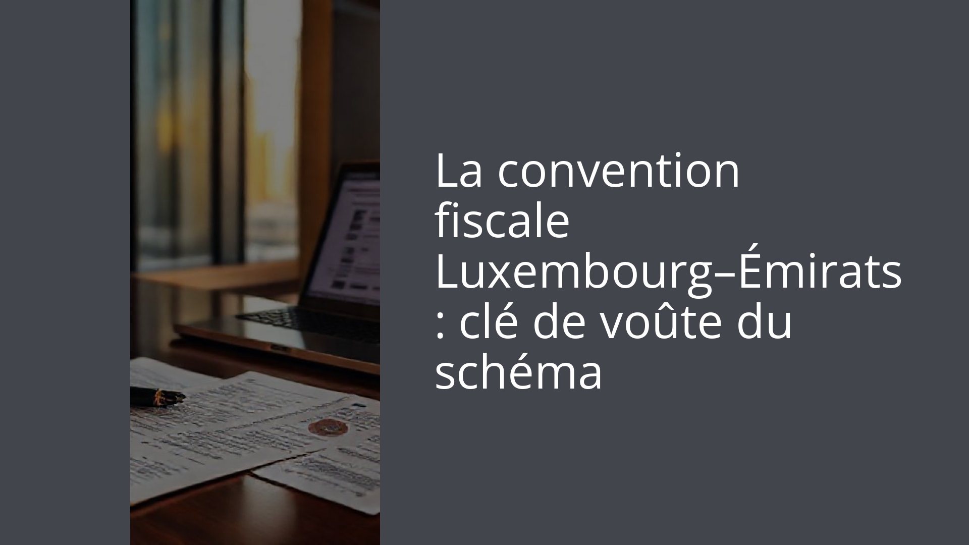 La convention fiscale Luxembourg–Émirats : clé de voûte du schéma