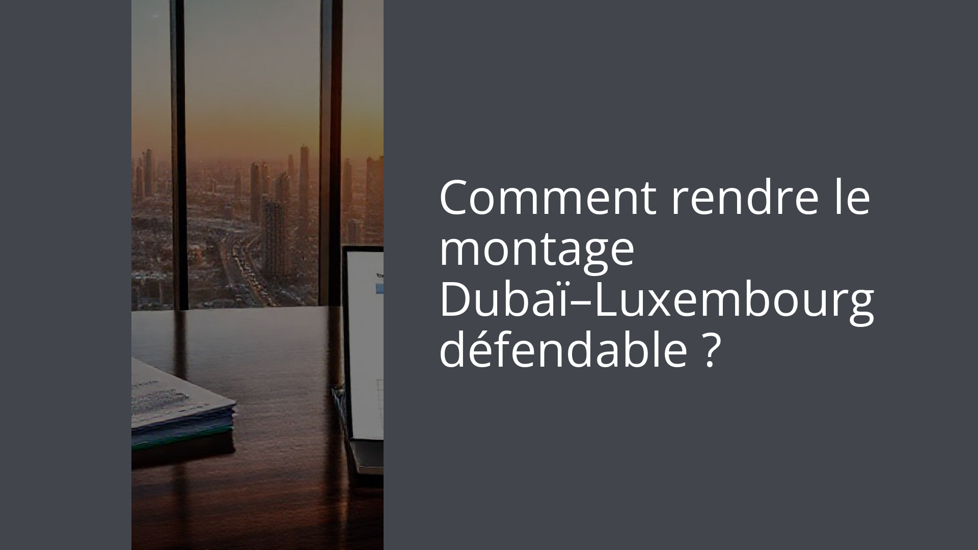 Comment rendre le montage Dubaï–Luxembourg défendable ?