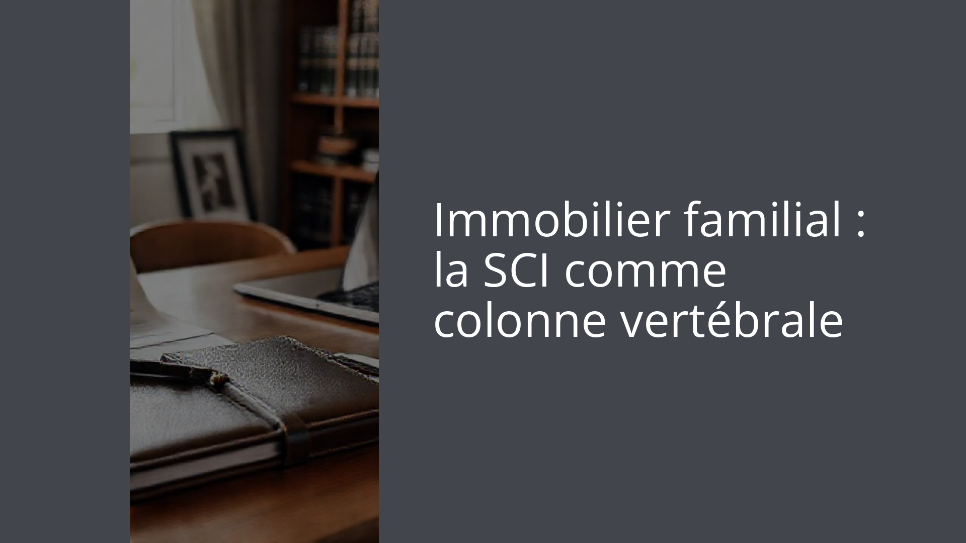 Immobilier familial : la SCI comme colonne vertébrale