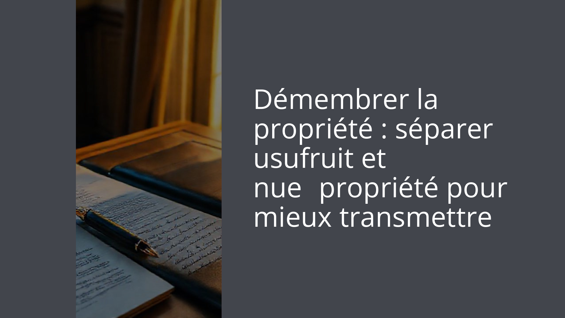 Démembrer la propriété : séparer usufruit et nue‑propriété pour mieux transmettre
