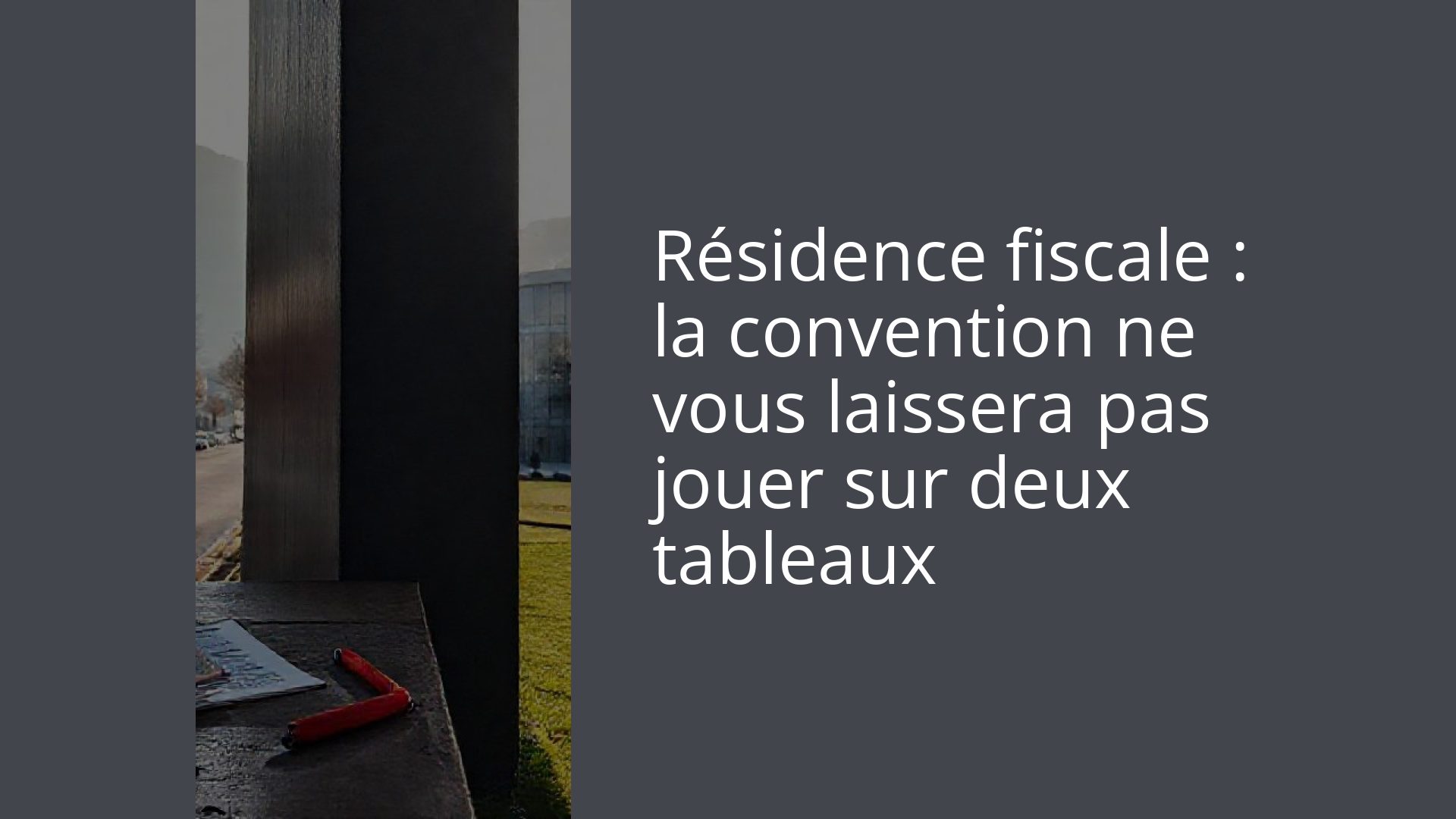 Résidence fiscale : la convention ne vous laissera pas jouer sur deux tableaux