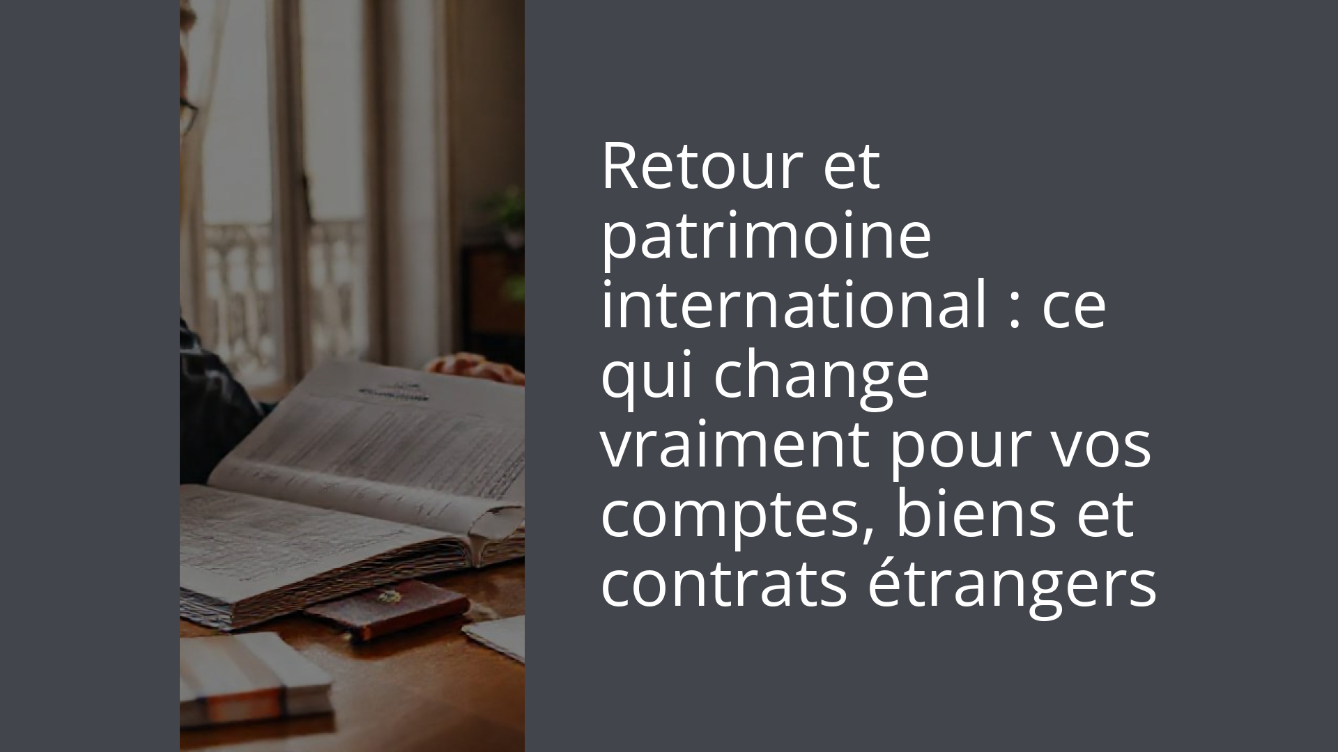 Retour et patrimoine international : ce qui change vraiment pour vos comptes, biens et contrats étrangers