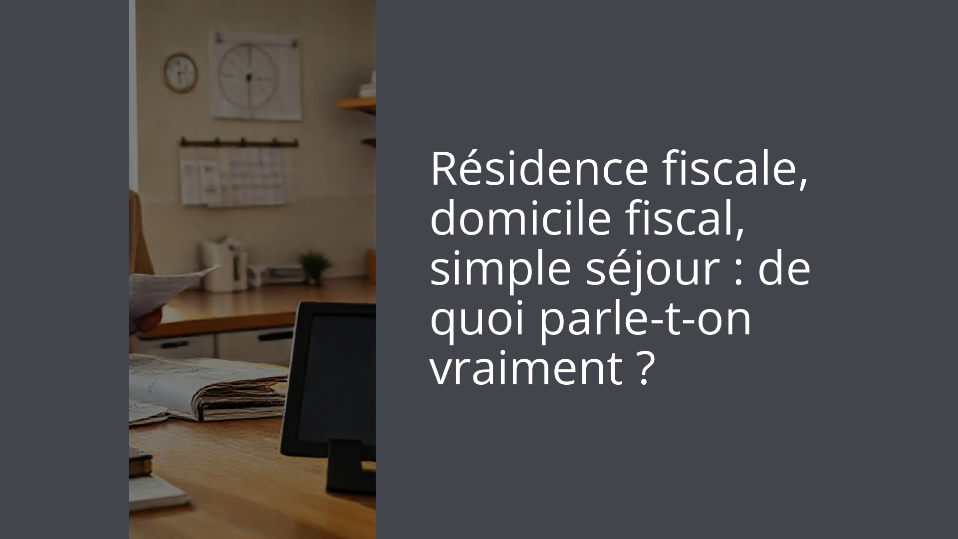 Résidence fiscale, domicile fiscal, simple séjour : de quoi parle-t-on vraiment ?