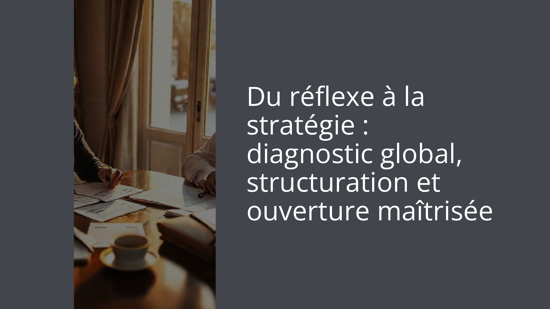 Du réflexe à la stratégie : diagnostic global, structuration et ouverture maîtrisée