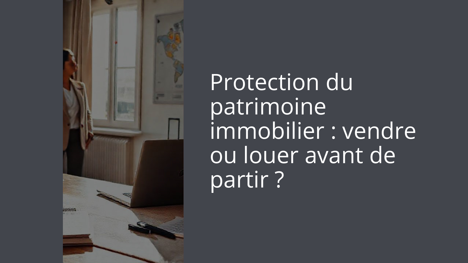 Protection du patrimoine immobilier : vendre ou louer avant de partir ?