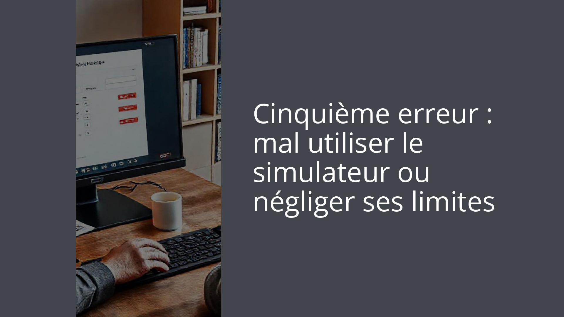 Cinquième erreur : mal utiliser le simulateur ou négliger ses limites