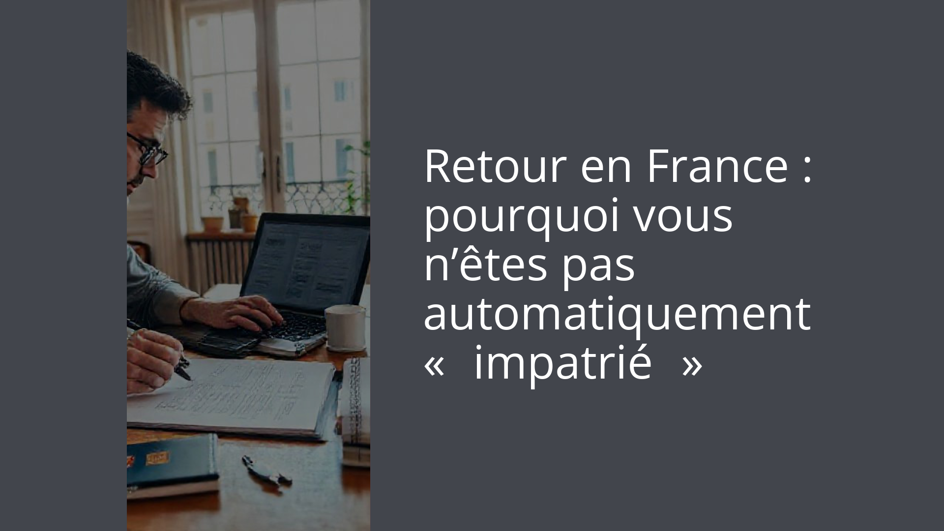 Retour en France : pourquoi vous n’êtes pas automatiquement « impatrié »