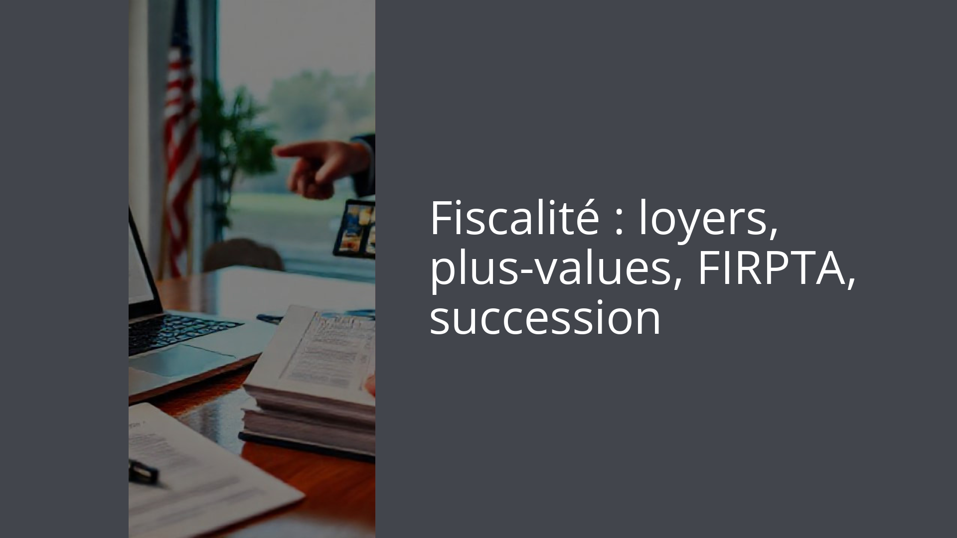 Fiscalité : loyers, plus-values, FIRPTA, succession