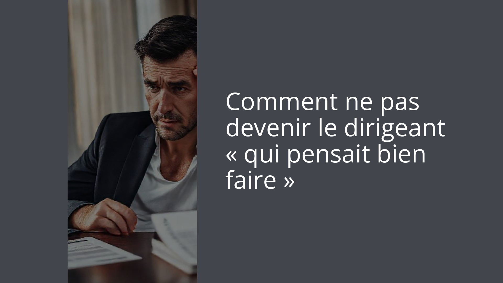 Comment ne pas devenir le dirigeant « qui pensait bien faire »