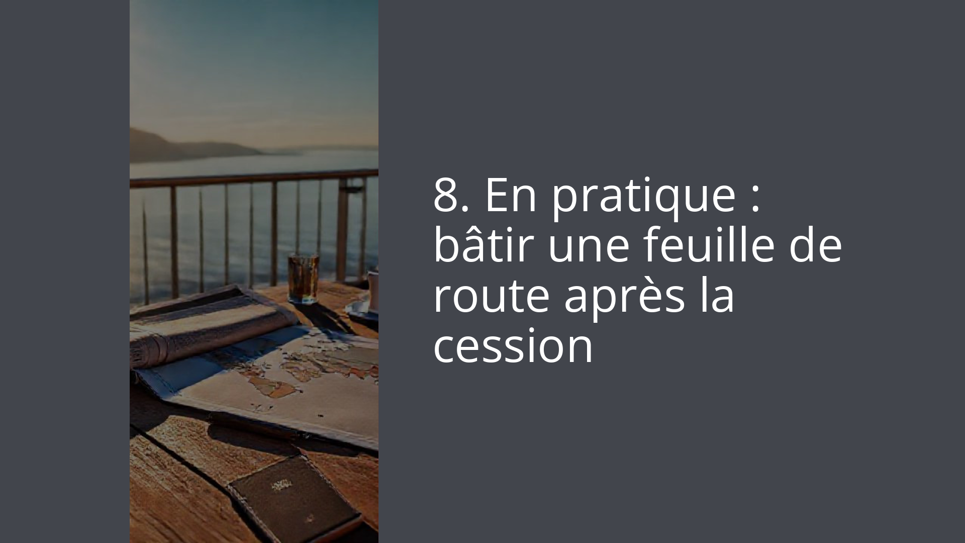 8. En pratique : bâtir une feuille de route après la cession