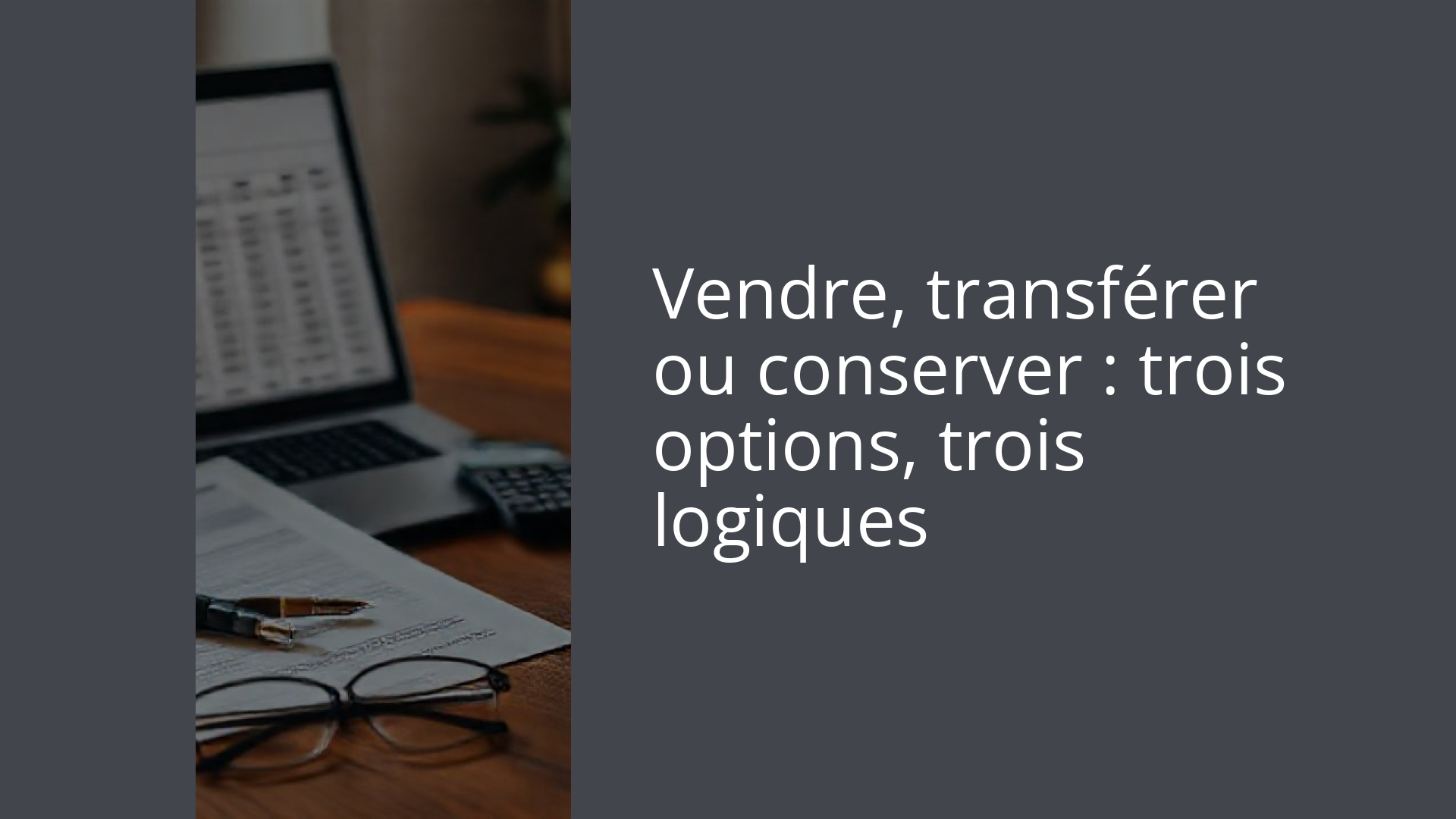Vendre, transférer ou conserver : trois options, trois logiques