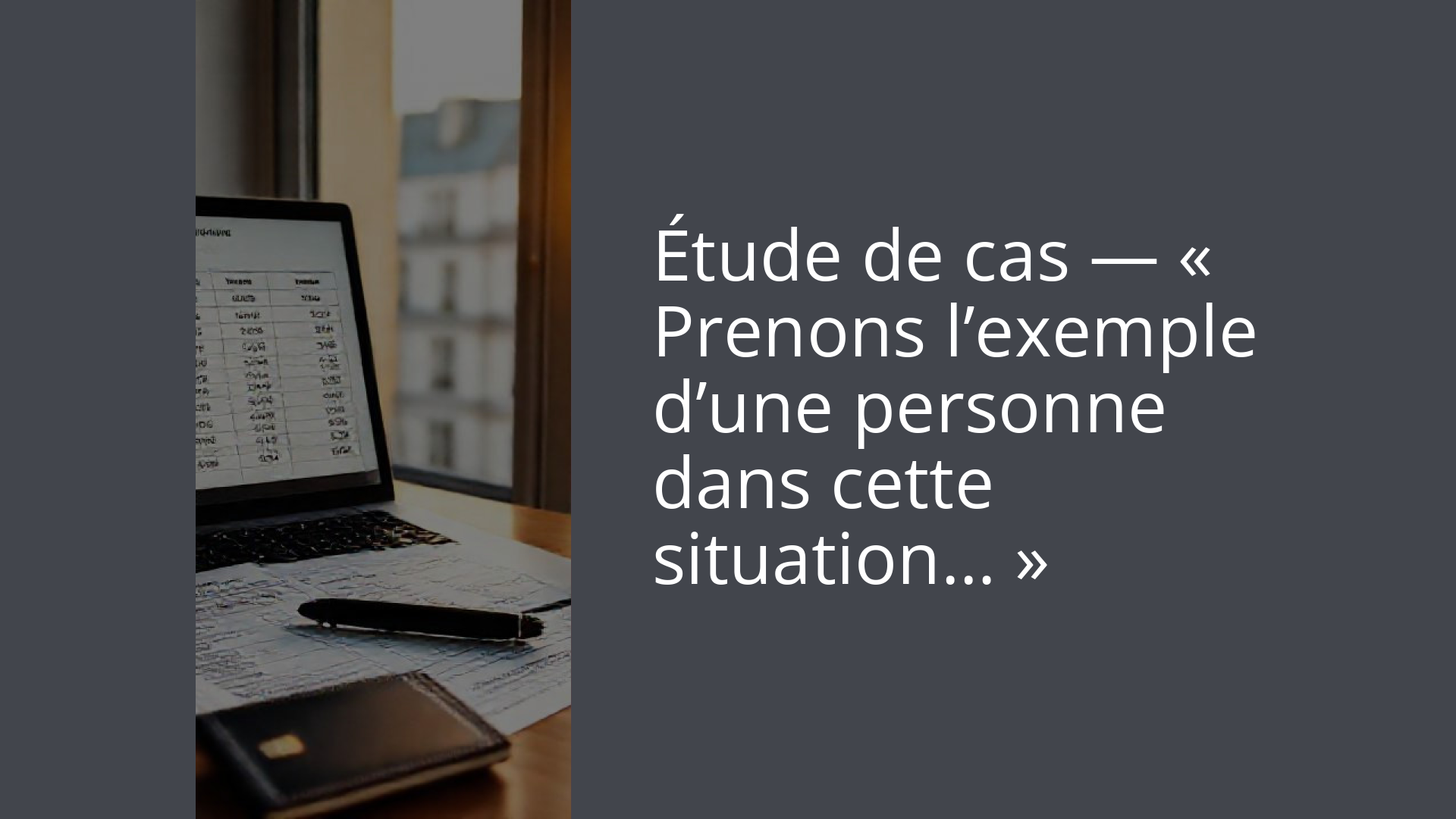 Étude de cas — « Prenons l’exemple d’une personne dans cette situation… »