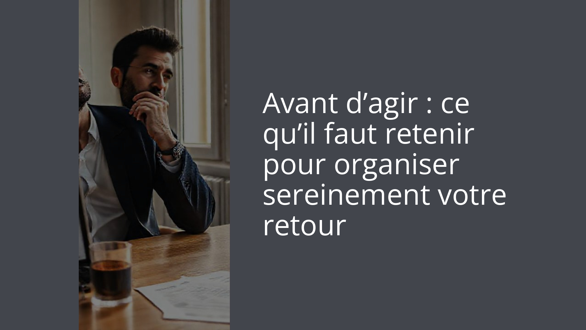 Avant d’agir : ce qu’il faut retenir pour organiser sereinement votre retour