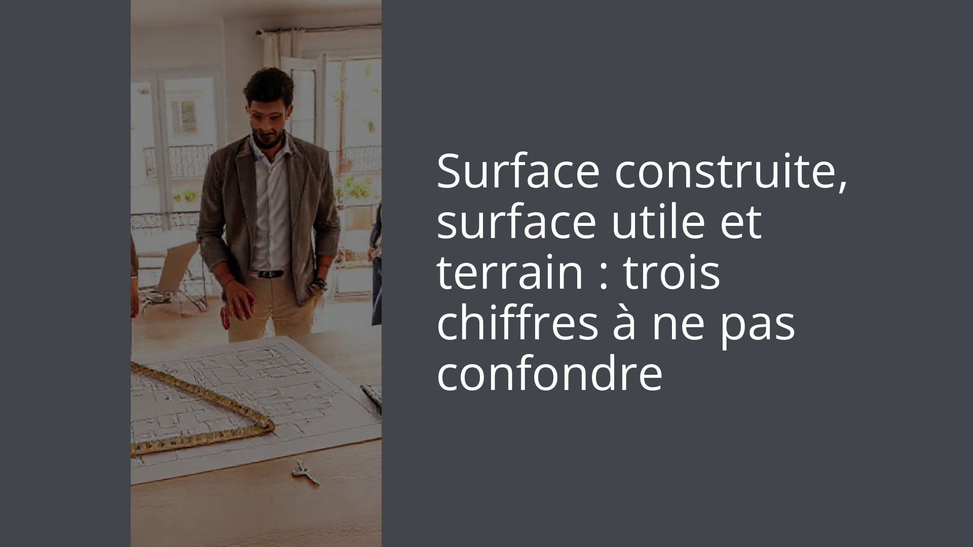 Surface construite, surface utile et terrain : trois chiffres à ne pas confondre
