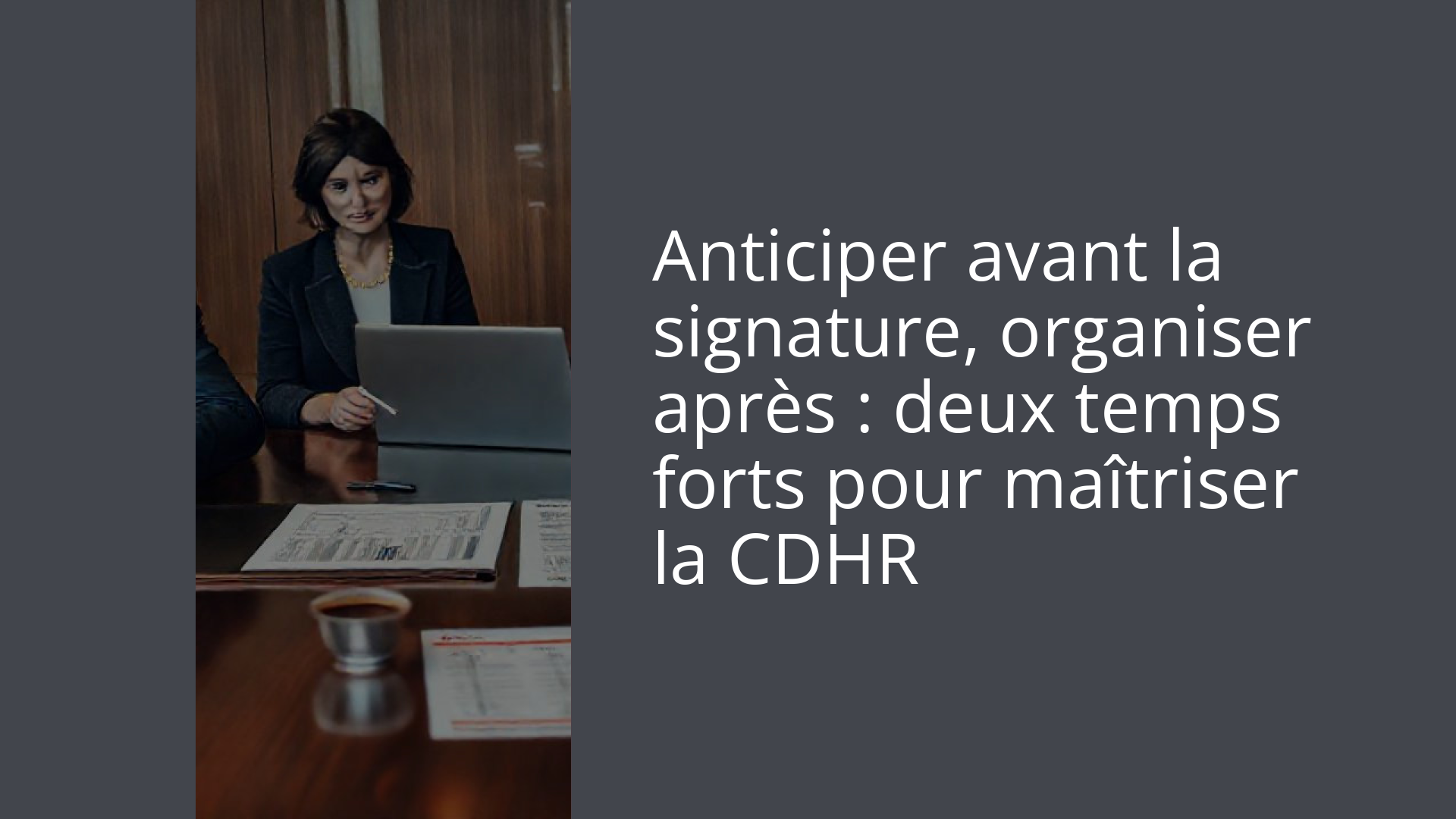 Anticiper avant la signature, organiser après : deux temps forts pour maîtriser la CDHR