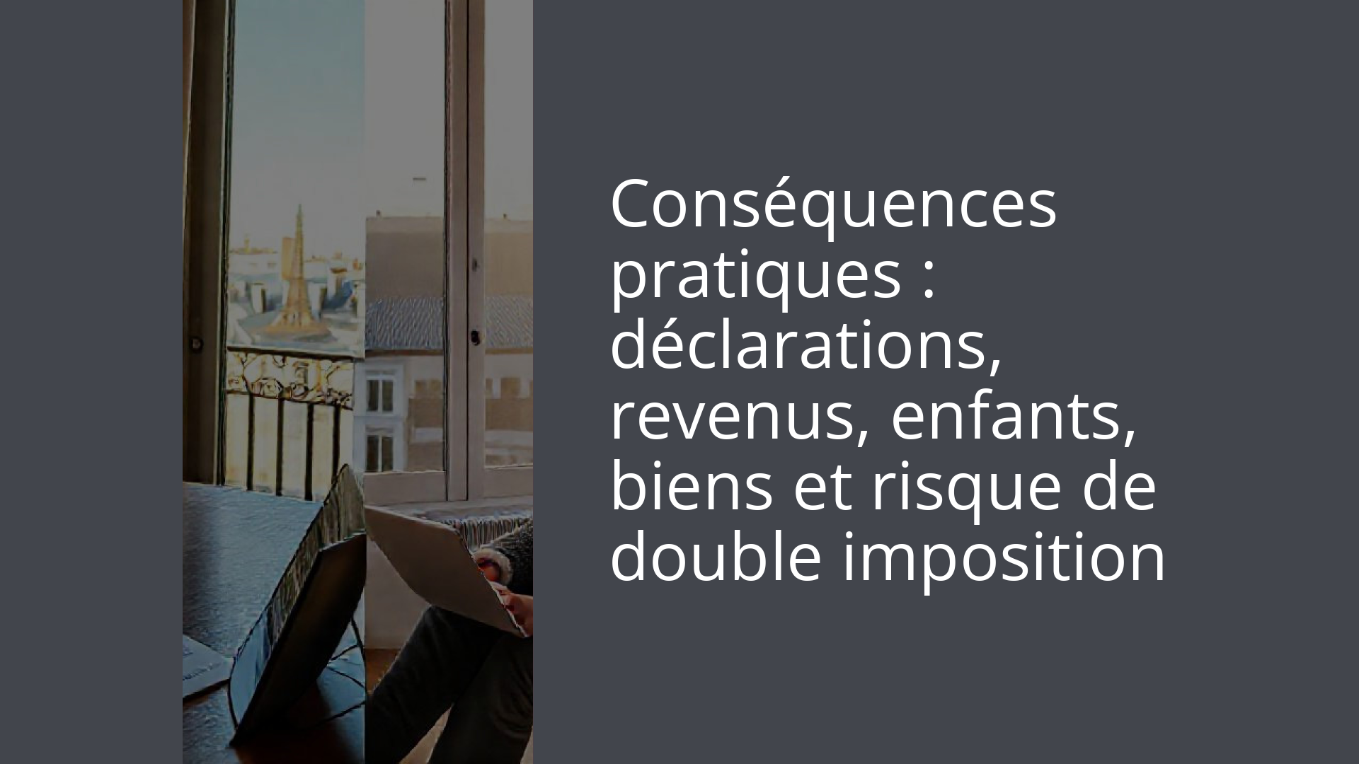 Conséquences pratiques : déclarations, revenus, enfants, biens et risque de double imposition
