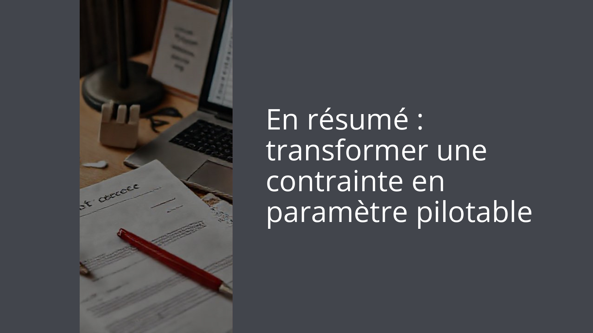 En résumé : transformer une contrainte en paramètre pilotable