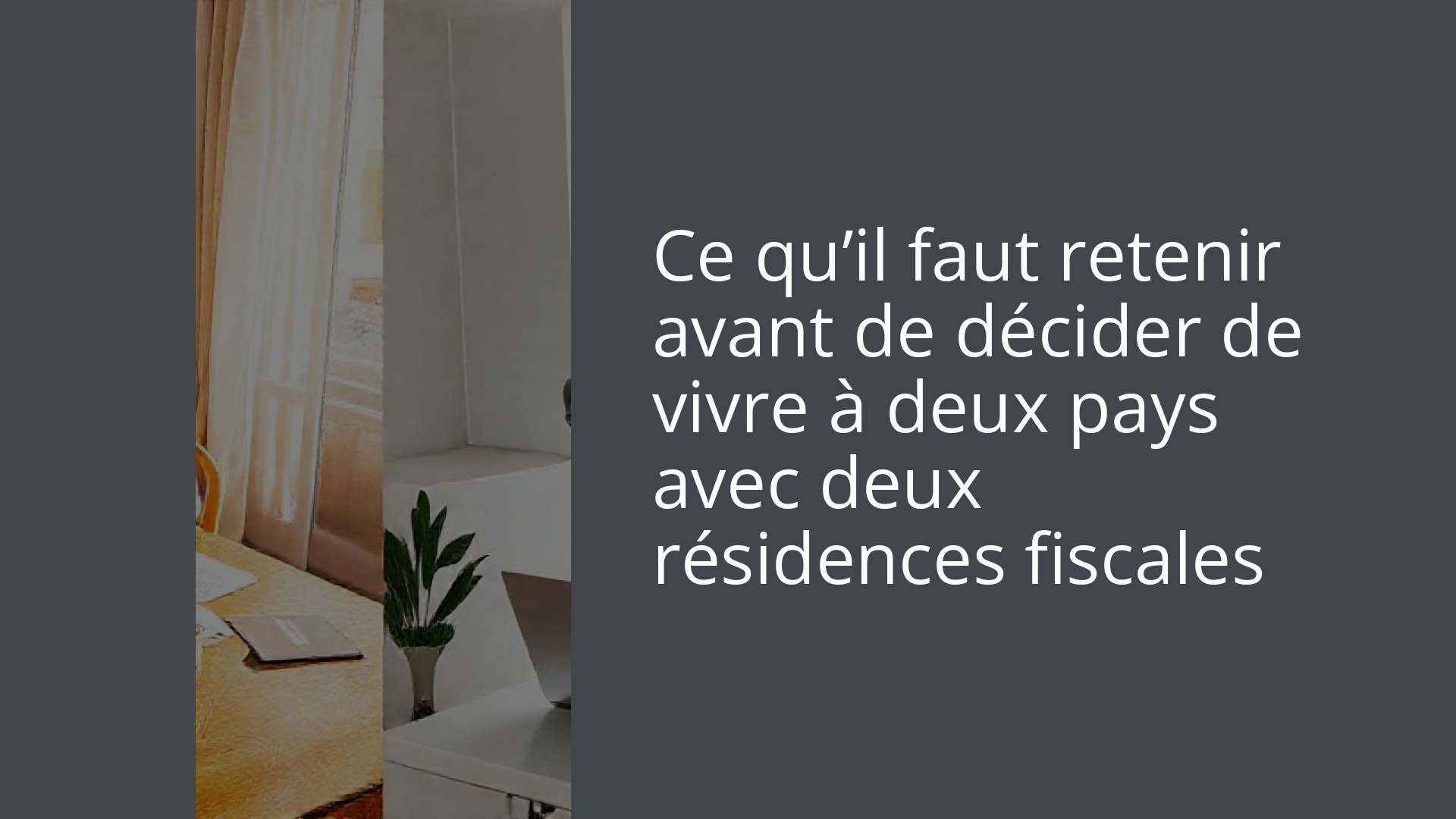 Ce qu’il faut retenir avant de décider de vivre à deux pays avec deux résidences fiscales