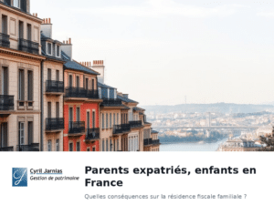 Parents expatriés, enfants en France : quelles conséquences sur la résidence fiscale familiale ?