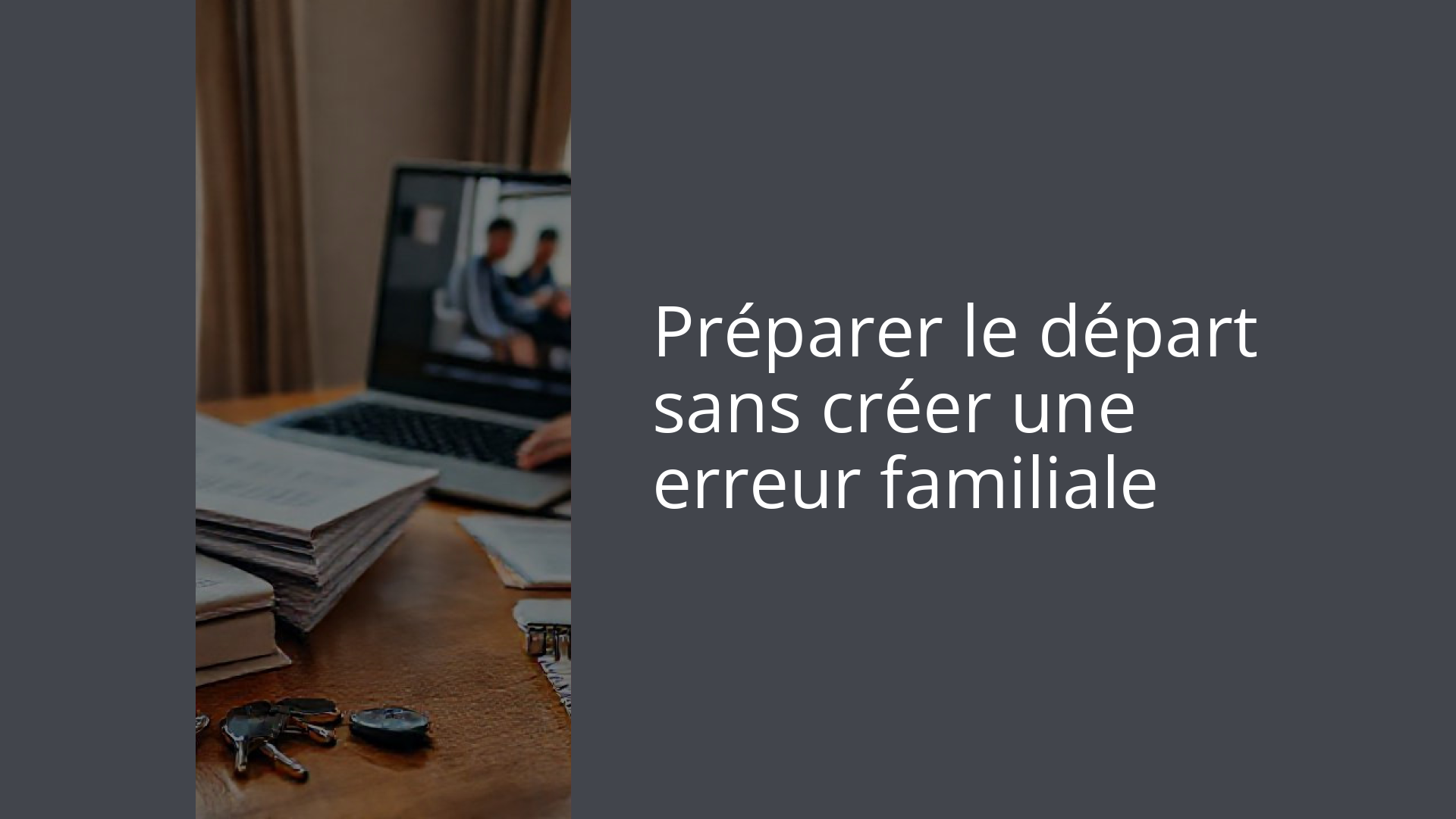 Préparer le départ sans créer une erreur familiale