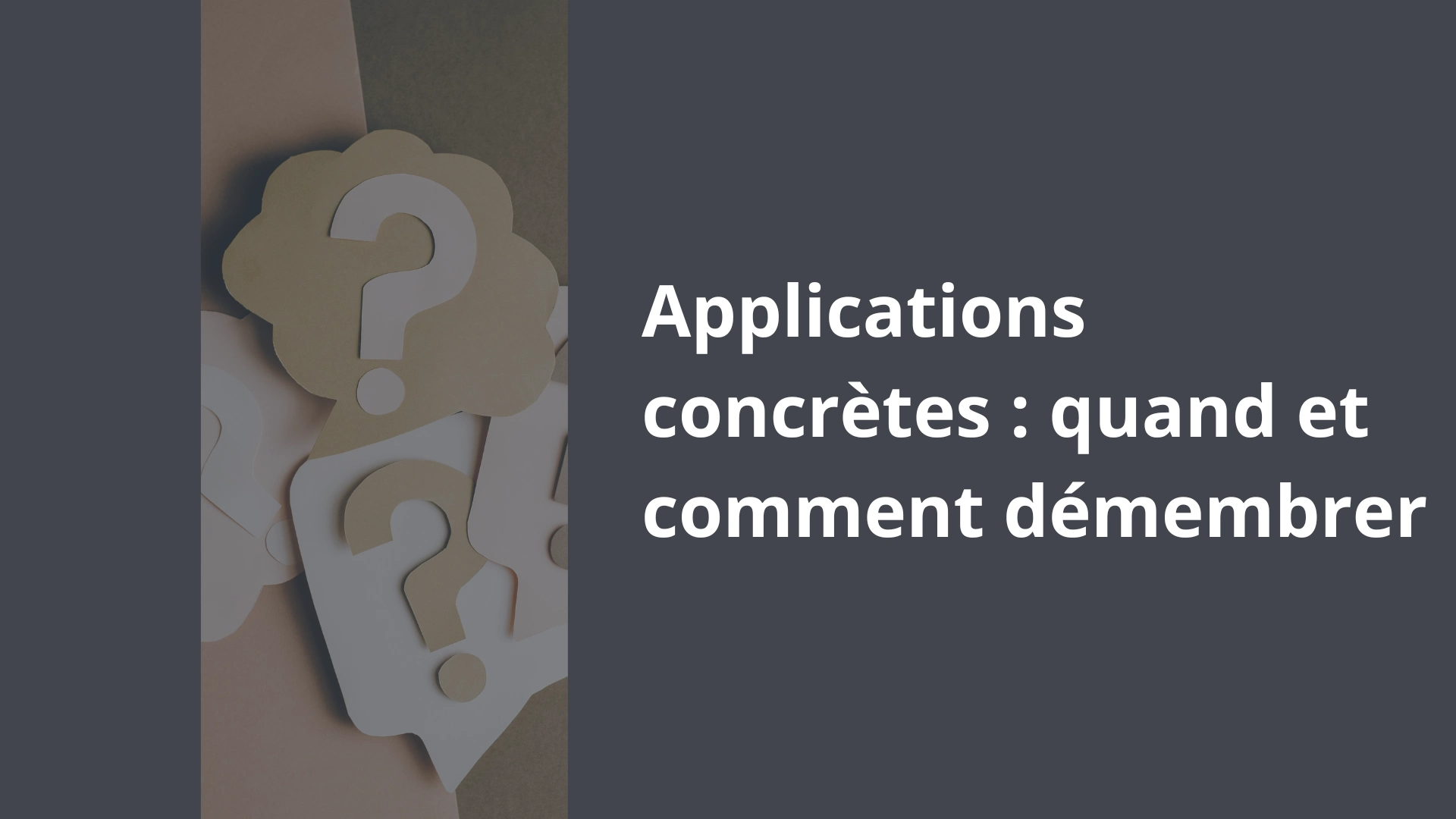 Applications concrètes _ quand et comment démembrer