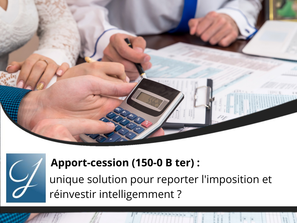 Apport-cession (150-0 B ter) unique solution pour reporter l'imposition et réinvestir intelligemment