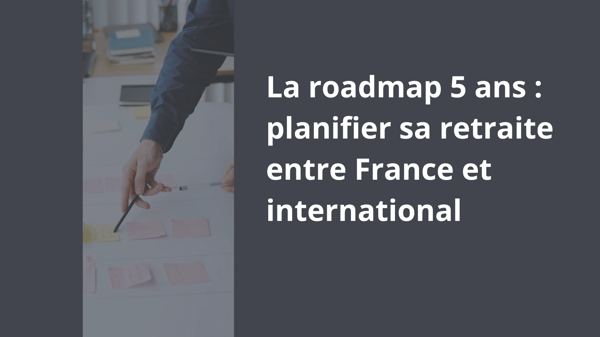 La roadmap 5 ans _ planifier sa retraite entre France et international