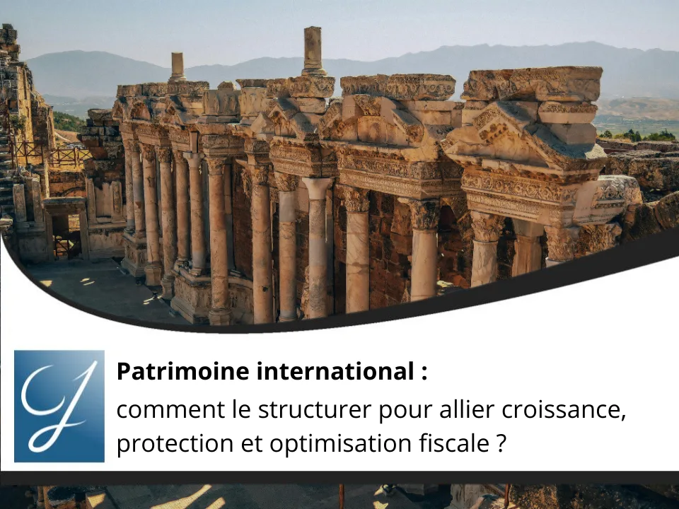 Patrimoine international comment le structurer pour allier croissance, protection et optimisation fiscale