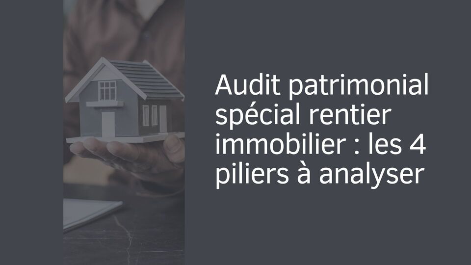 Audit patrimonial spécial rentier immobilier : les 4 piliers à analyser