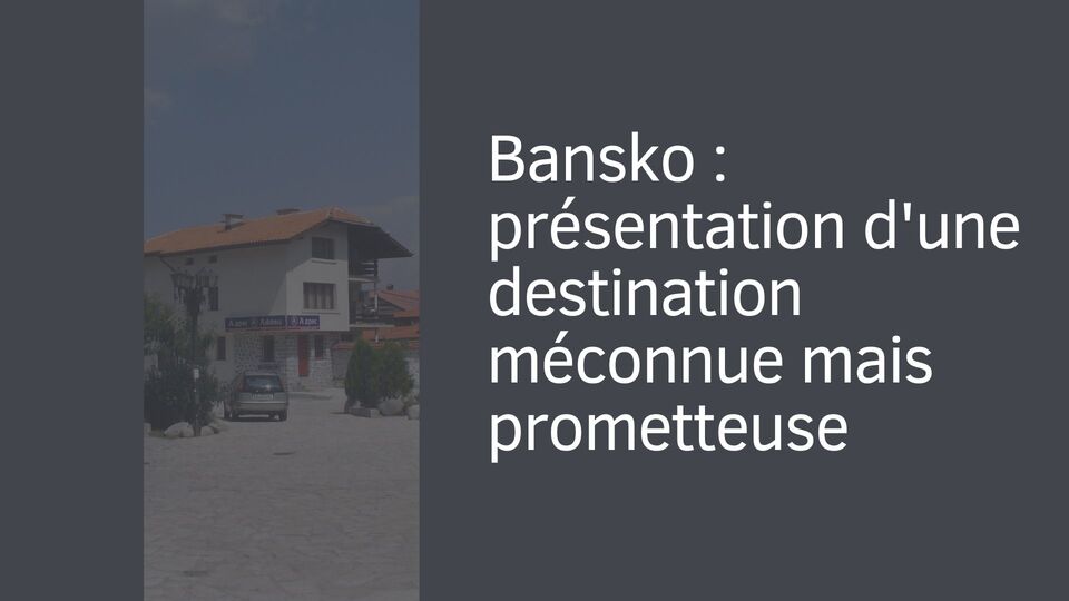 Bansko : présentation d'une destination méconnue mais prometteuse