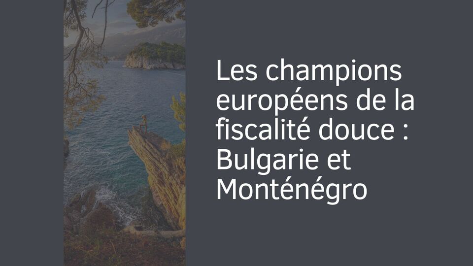 Les champions européens de la fiscalité douce : Bulgarie et Monténégro
