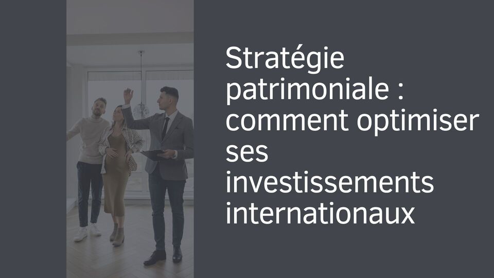 Stratégie patrimoniale : comment optimiser ses investissements internationaux