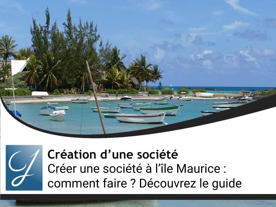 Créer une société à l’île Maurice : comment faire ? Découvrez le guide complet