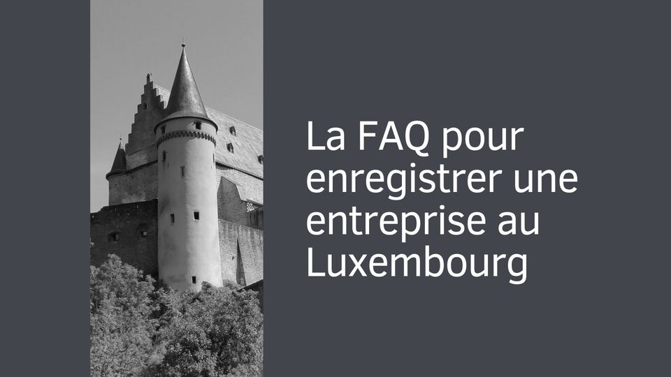 La FAQ pour enregistrer une entreprise au Luxembourg